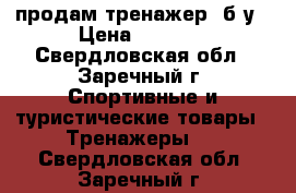 продам тренажер  б/у › Цена ­ 2 000 - Свердловская обл., Заречный г. Спортивные и туристические товары » Тренажеры   . Свердловская обл.,Заречный г.